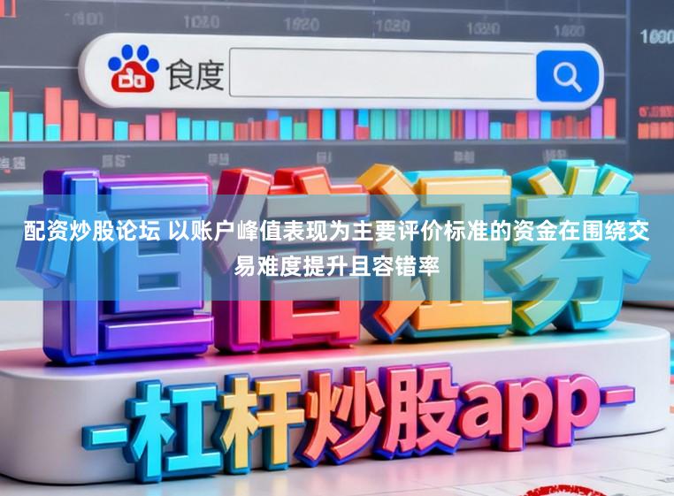 配资炒股论坛 以账户峰值表现为主要评价标准的资金在围绕交易难度提升且容错率