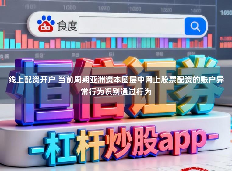 线上配资开户 当前周期亚洲资本圈层中网上股票配资的账户异常行为识别通过行为