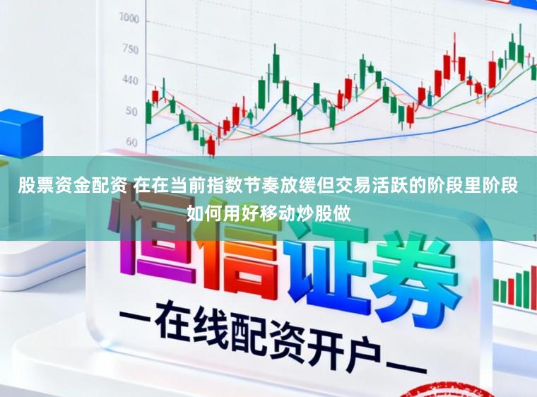 股票资金配资 在在当前指数节奏放缓但交易活跃的阶段里阶段如何用好移动炒股做