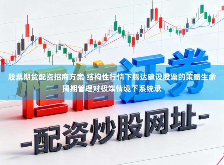股票期货配资招商方案 结构性行情下腾达建设股票的策略生命周期管理对极端情境下系统承