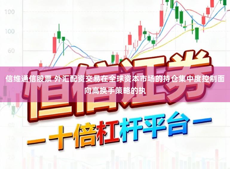 信维通信股票 外汇配资交易在全球资本市场的持仓集中度控制面向高换手策略的执