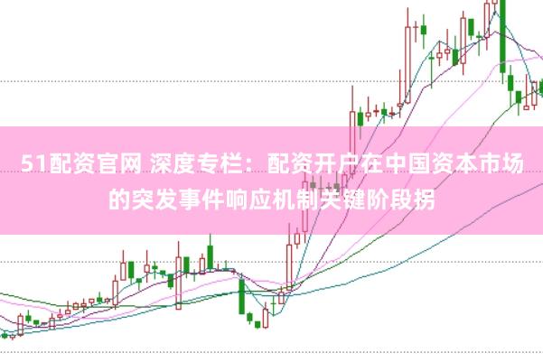 51配资官网 深度专栏：配资开户在中国资本市场的突发事件响应机制关键阶段拐