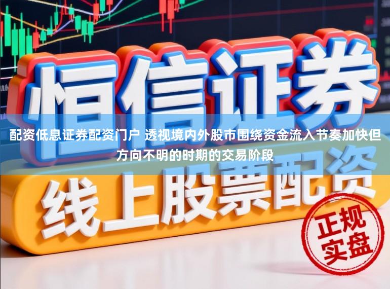 配资低息证券配资门户 透视境内外股市围绕资金流入节奏加快但方向不明的时期的交易阶段