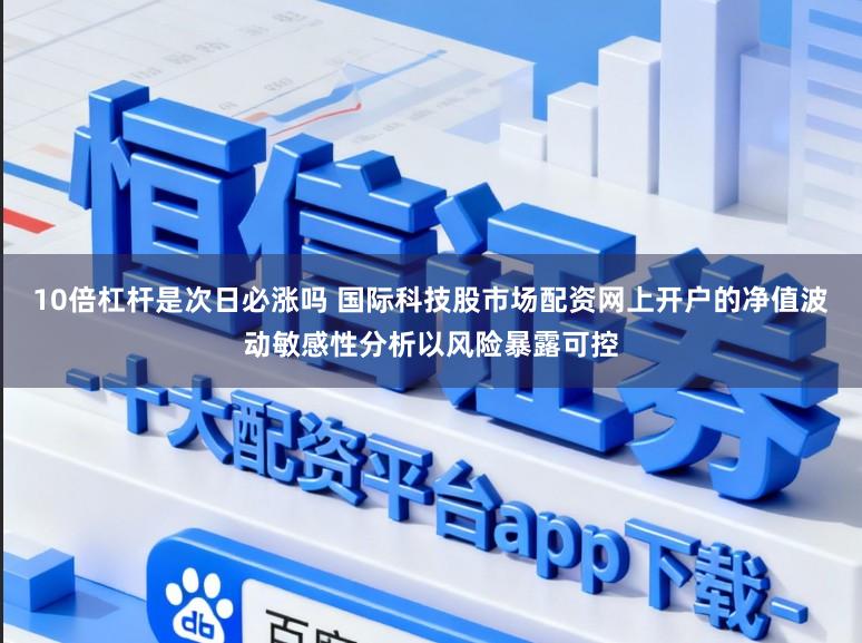 10倍杠杆是次日必涨吗 国际科技股市场配资网上开户的净值波动敏感性分析以风险暴露可控