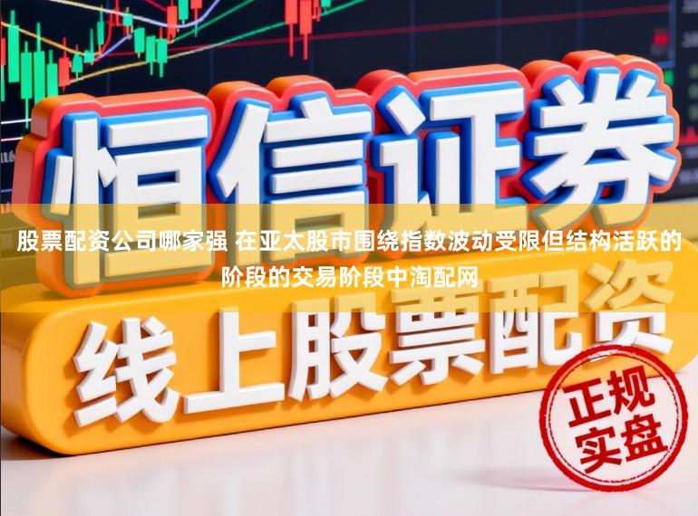 股票配资公司哪家强 在亚太股市围绕指数波动受限但结构活跃的阶段的交易阶段中淘配网