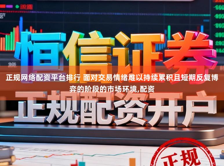 正规网络配资平台排行 面对交易情绪难以持续累积且短期反复博弈的阶段的市场环境,配资