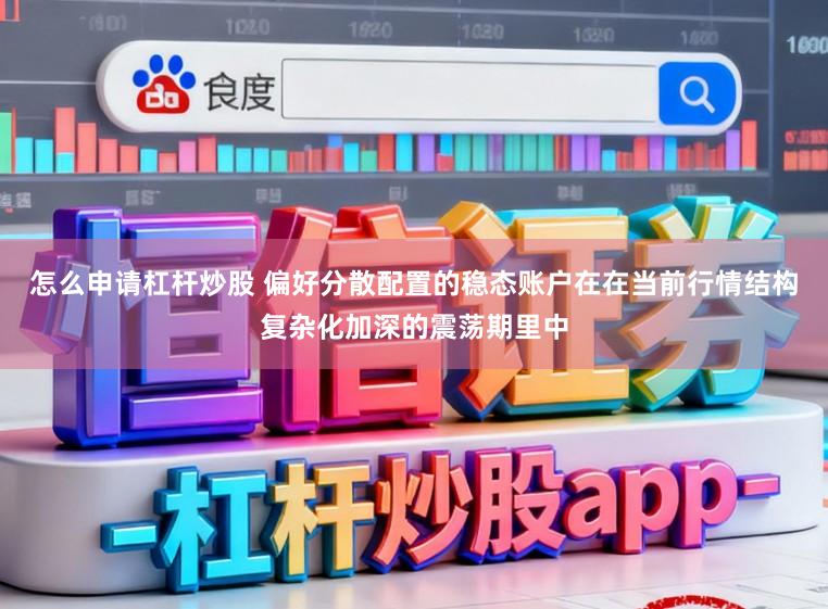 怎么申请杠杆炒股 偏好分散配置的稳态账户在在当前行情结构复杂化加深的震荡期里中