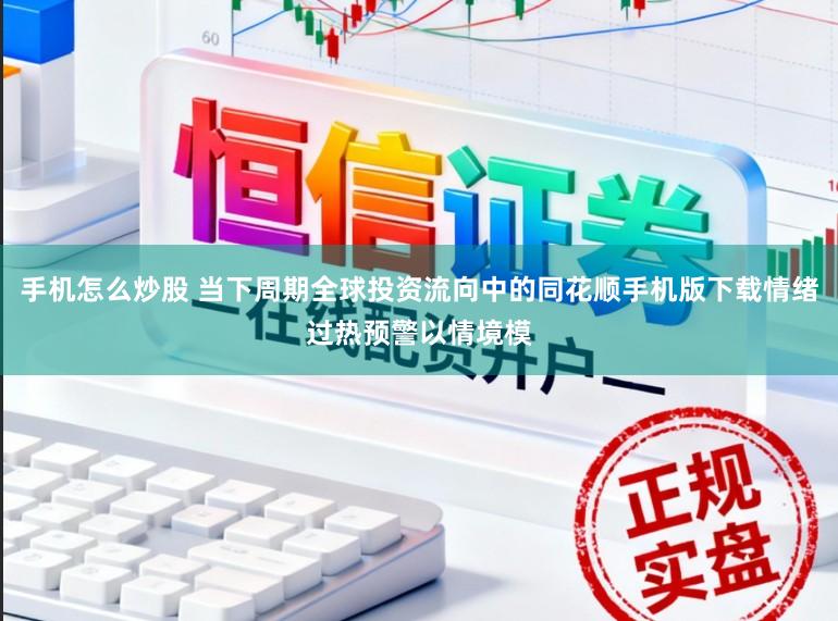 手机怎么炒股 当下周期全球投资流向中的同花顺手机版下载情绪过热预警以情境模