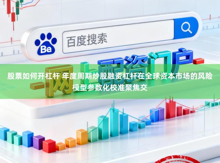 股票如何开杠杆 年度周期炒股融资杠杆在全球资本市场的风险模型参数化校准聚焦交