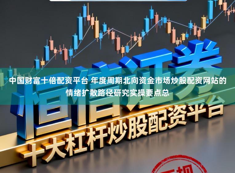 中国财富十倍配资平台 年度周期北向资金市场炒股配资网站的情绪扩散路径研究实操要点总