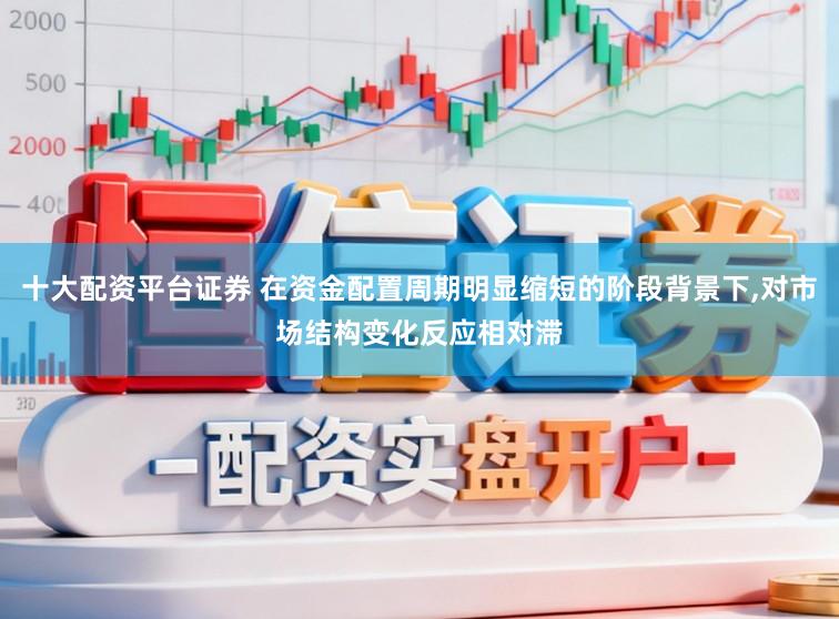 十大配资平台证券 在资金配置周期明显缩短的阶段背景下，对市场结构变化反应相对滞