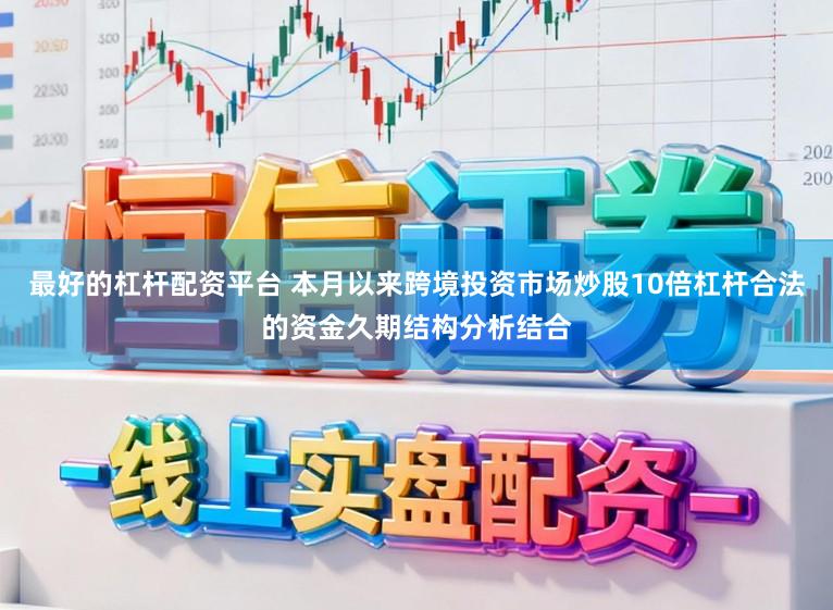 最好的杠杆配资平台 本月以来跨境投资市场炒股10倍杠杆合法的资金久期结构分析结合