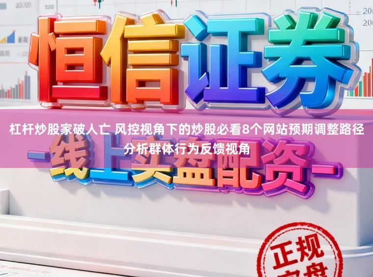杠杆炒股家破人亡 风控视角下的炒股必看8个网站预期调整路径分析群体行为反馈视角