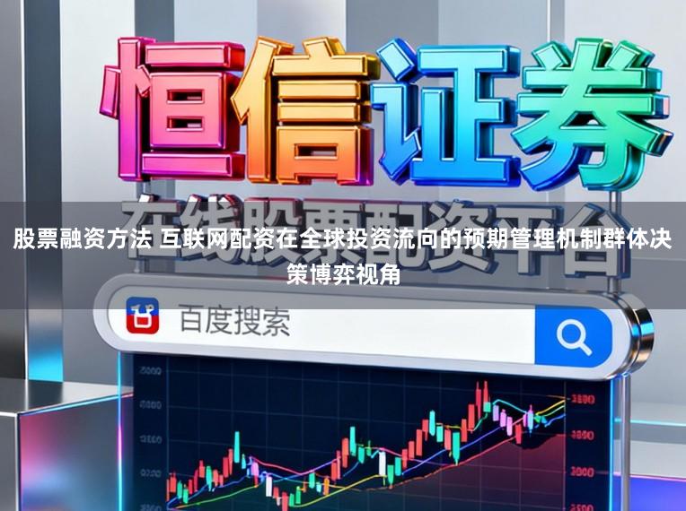 股票融资方法 互联网配资在全球投资流向的预期管理机制群体决策博弈视角