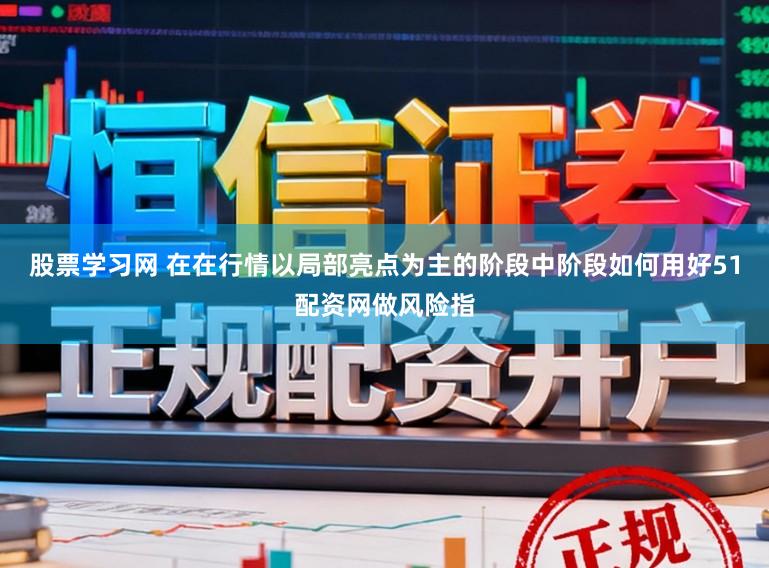 股票学习网 在在行情以局部亮点为主的阶段中阶段如何用好51配资网做风险指