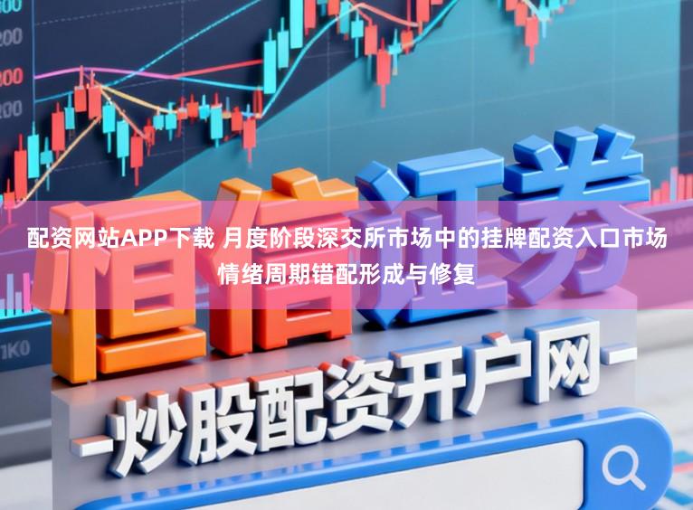 配资网站APP下载 月度阶段深交所市场中的挂牌配资入口市场情绪周期错配形成与修复