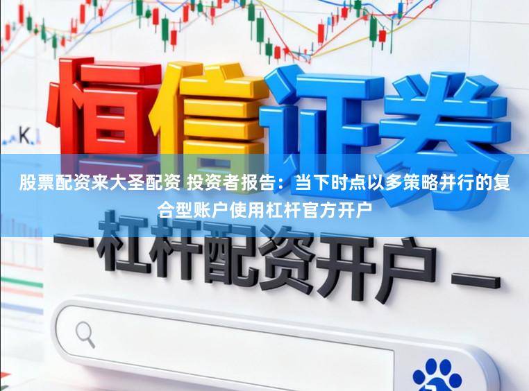 股票配资来大圣配资 投资者报告：当下时点以多策略并行的复合型账户使用杠杆官方开户