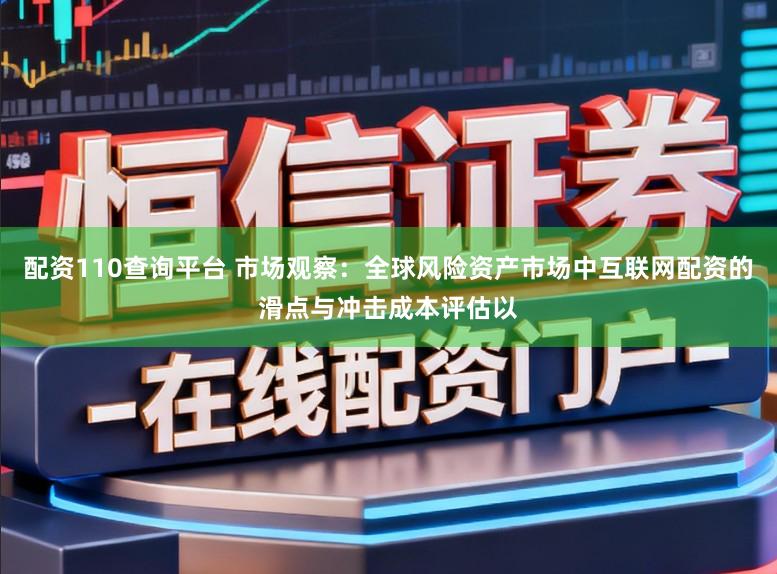 配资110查询平台 市场观察：全球风险资产市场中互联网配资的滑点与冲击成本评估以