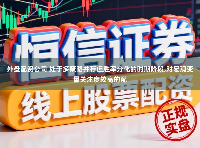 外盘配资公司 处于多策略并存但胜率分化的时期阶段,对宏观变量关注度较高的配