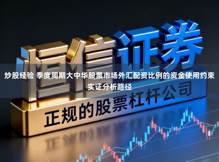炒股经验 季度周期大中华股票市场外汇配资比例的资金使用约束实证分析路径