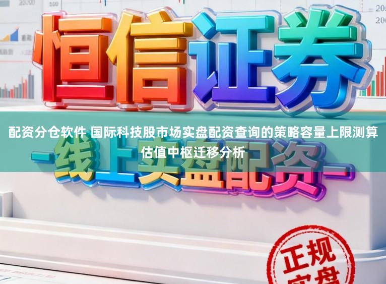 配资分仓软件 国际科技股市场实盘配资查询的策略容量上限测算估值中枢迁移分析