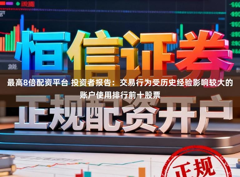 最高8倍配资平台 投资者报告：交易行为受历史经验影响较大的账户使用排行前十股票