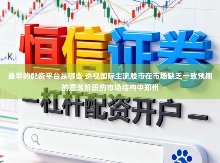 最早的配资平台是哪些 透视国际主流股市在市场缺乏一致预期的震荡阶段的市场结构中郑州