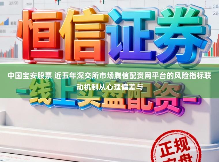 中国宝安股票 近五年深交所市场腾信配资网平台的风险指标联动机制从心理偏差与