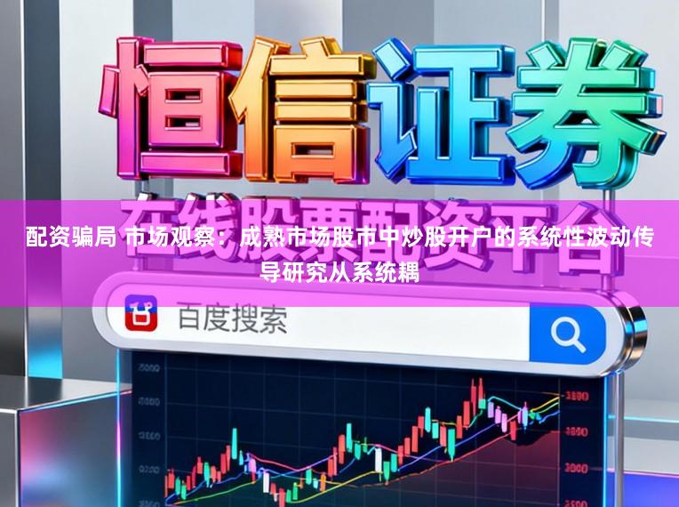 配资骗局 市场观察：成熟市场股市中炒股开户的系统性波动传导研究从系统耦