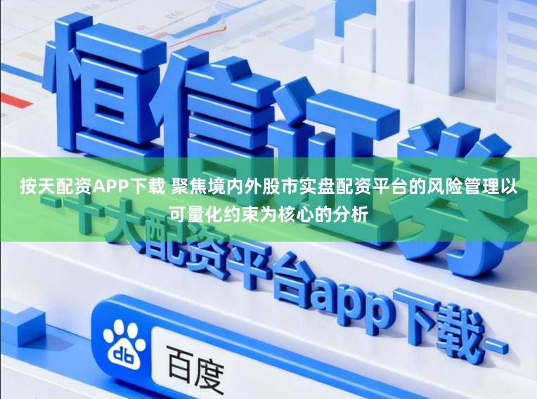 按天配资APP下载 聚焦境内外股市实盘配资平台的风险管理以可量化约束为核心的分析
