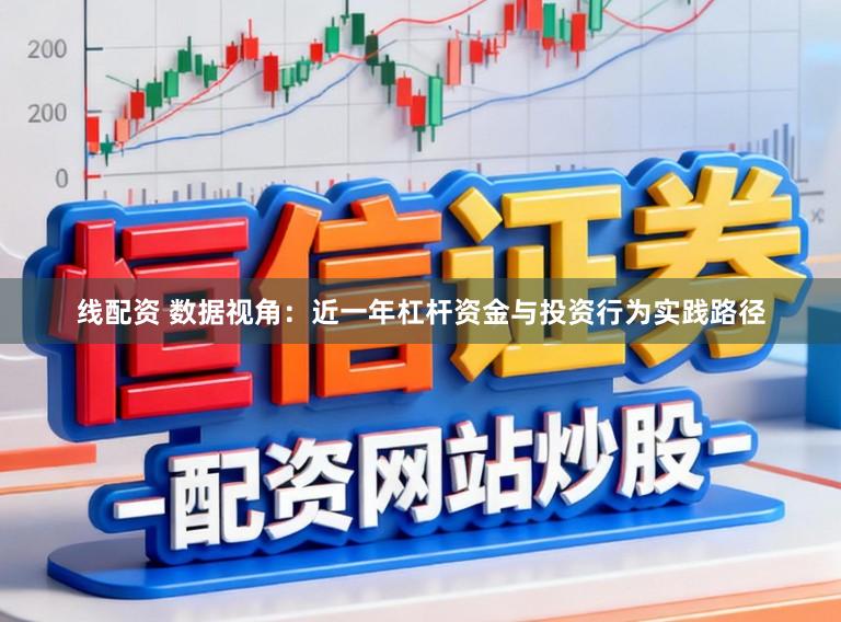线配资 数据视角：近一年杠杆资金与投资行为实践路径