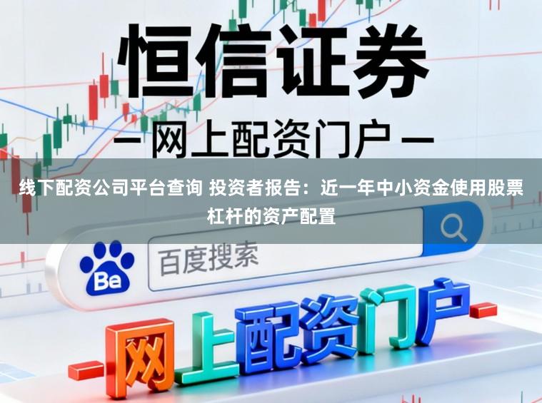 线下配资公司平台查询 投资者报告：近一年中小资金使用股票杠杆的资产配置