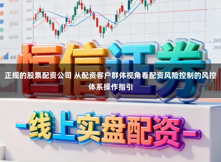 正规的股票配资公司 从配资客户群体视角看配资风险控制的风控体系操作指引