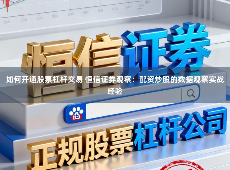 如何开通股票杠杆交易 恒信证券观察：配资炒股的数据观察实战经验