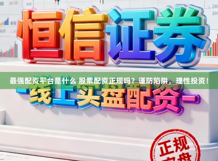 最强配资平台是什么 股票配资正规吗？谨防陷阱，理性投资！