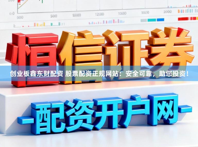 创业板鑫东财配资 股票配资正规网站：安全可靠，助您投资！