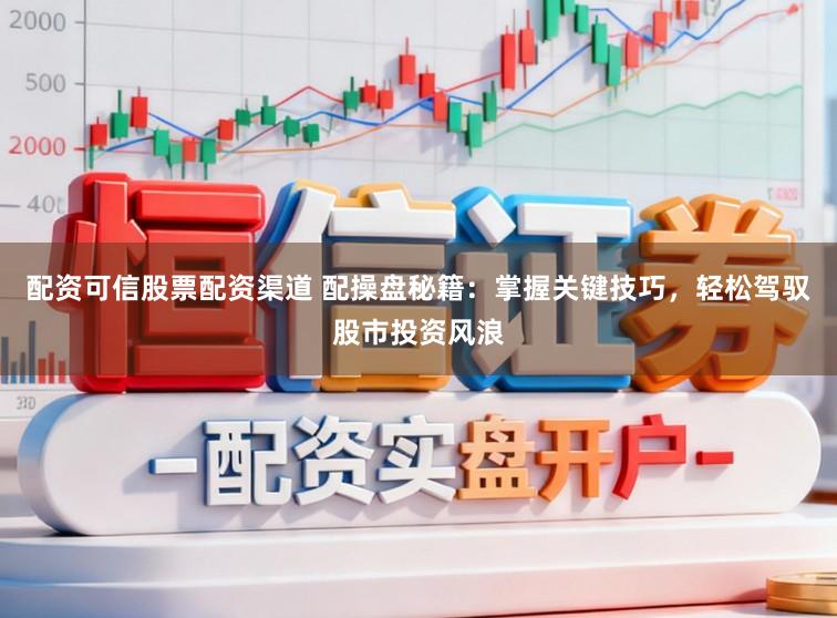 配资可信股票配资渠道 配操盘秘籍：掌握关键技巧，轻松驾驭股市投资风浪