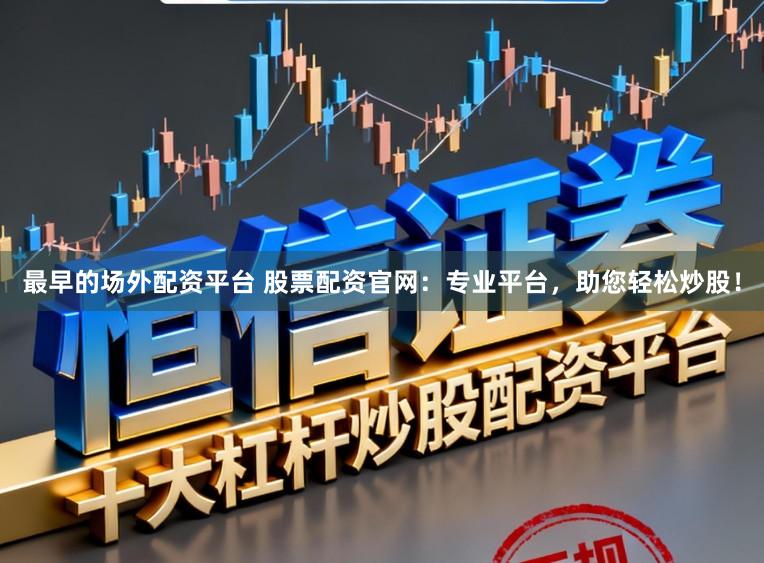 最早的场外配资平台 股票配资官网：专业平台，助您轻松炒股！