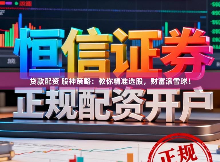 贷款配资 股神策略：教你精准选股，财富滚雪球！