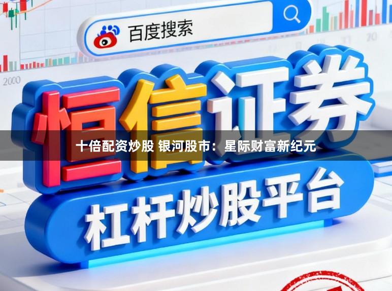 十倍配资炒股 银河股市：星际财富新纪元