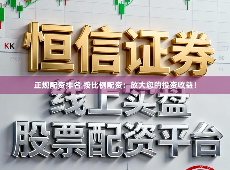 正规配资排名 按比例配资：放大您的投资收益！