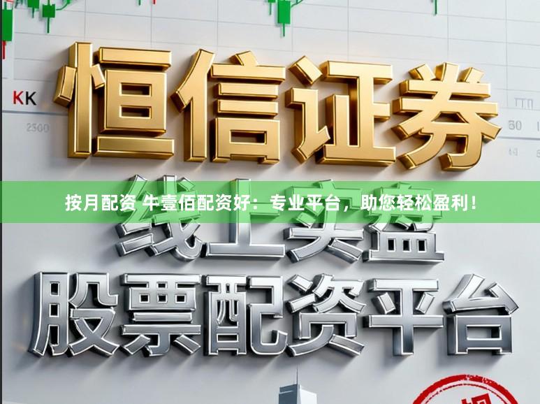 按月配资 牛壹佰配资好：专业平台，助您轻松盈利！
