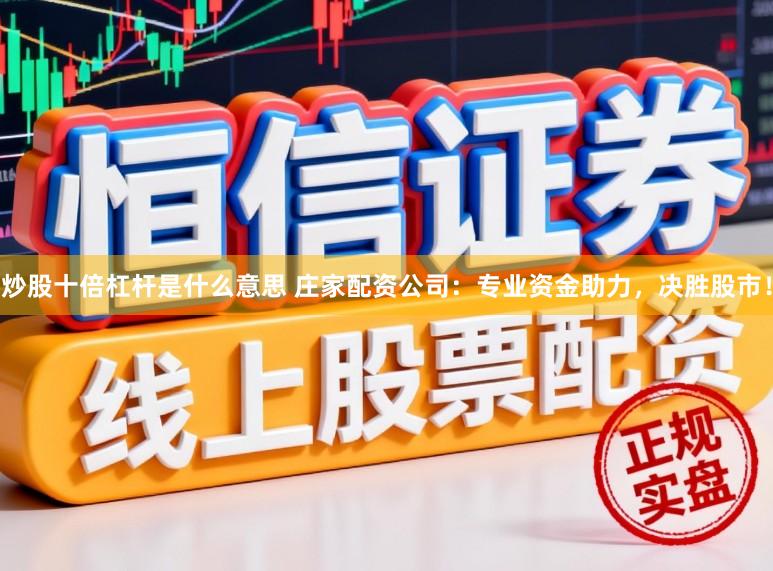 炒股十倍杠杆是什么意思 庄家配资公司：专业资金助力，决胜股市！