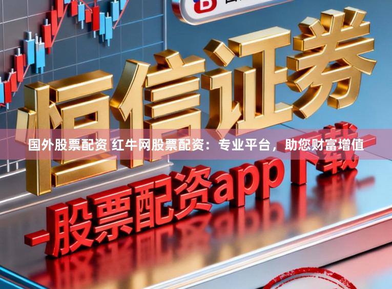 国外股票配资 红牛网股票配资：专业平台，助您财富增值