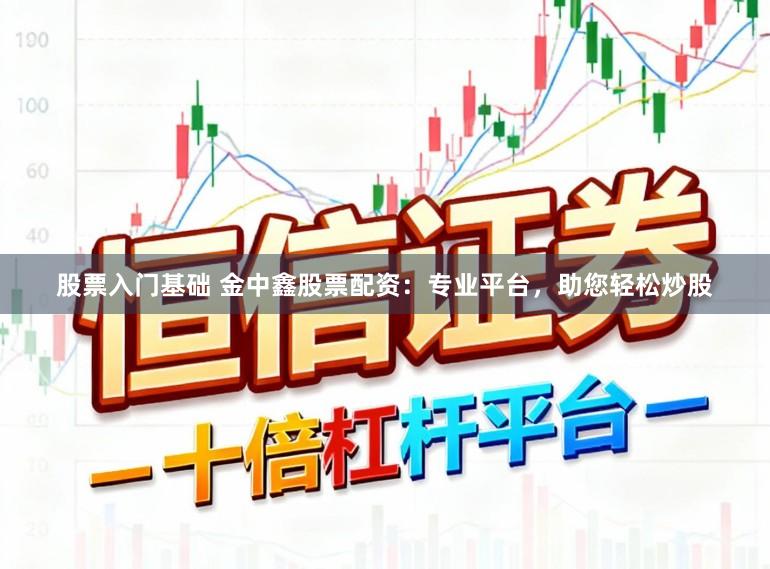 股票入门基础 金中鑫股票配资：专业平台，助您轻松炒股