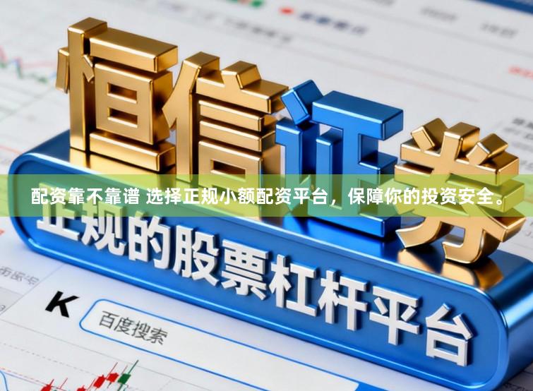 配资靠不靠谱 选择正规小额配资平台，保障你的投资安全。