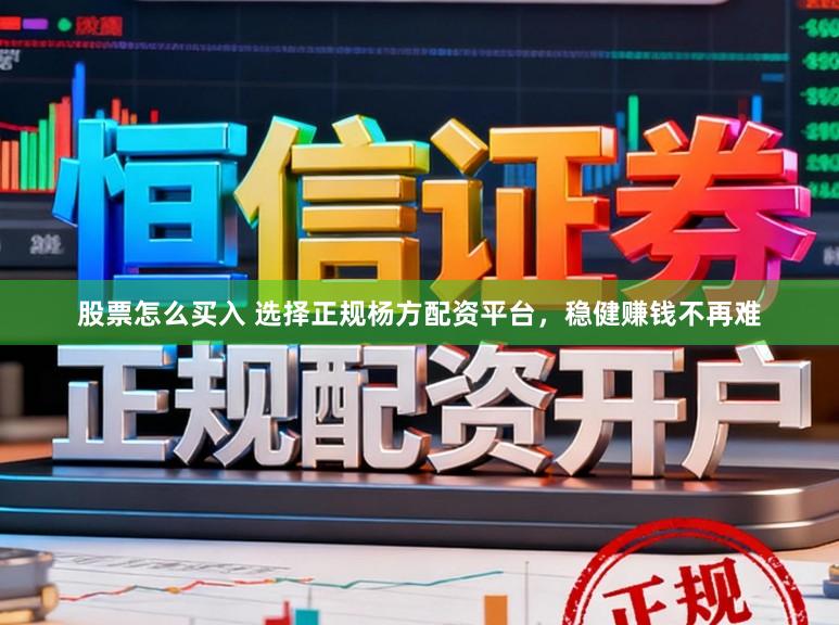 股票怎么买入 选择正规杨方配资平台，稳健赚钱不再难