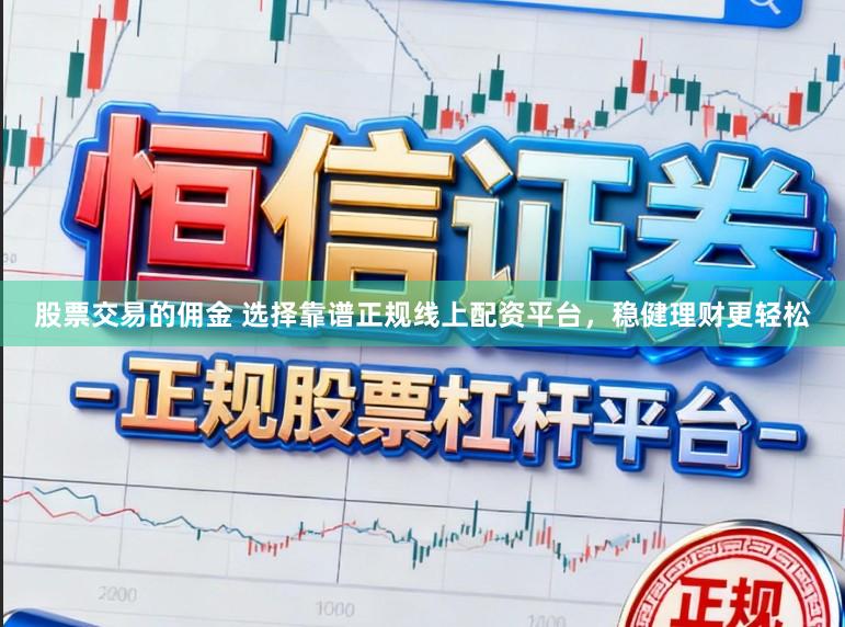 股票交易的佣金 选择靠谱正规线上配资平台，稳健理财更轻松