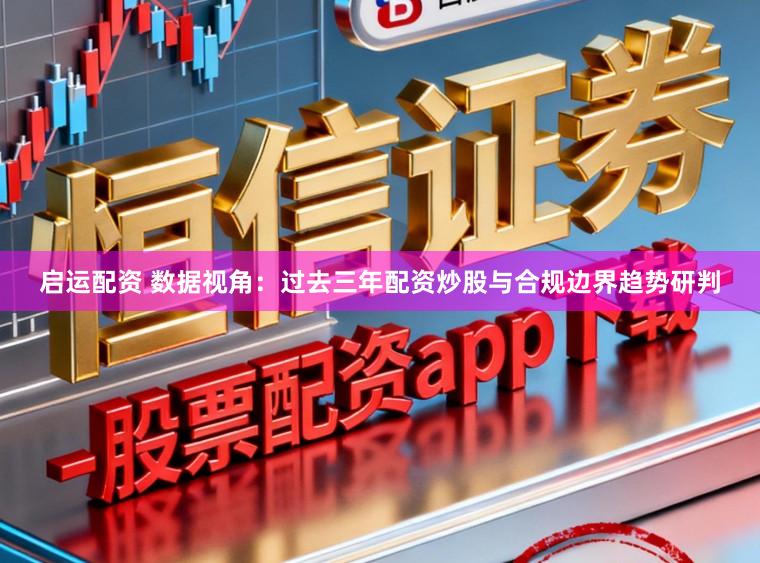 启运配资 数据视角：过去三年配资炒股与合规边界趋势研判