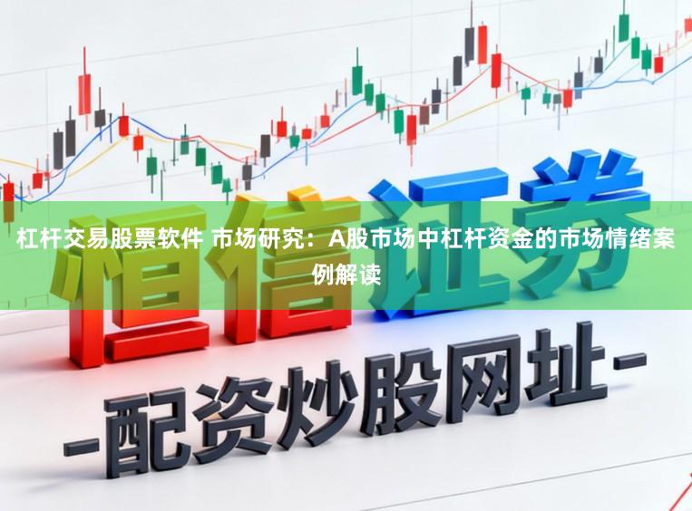 杠杆交易股票软件 市场研究：A股市场中杠杆资金的市场情绪案例解读